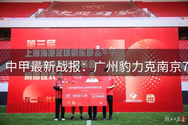 中甲最新战报：广州豹力克南京7分领跑 恒宸主场三球横扫陕西