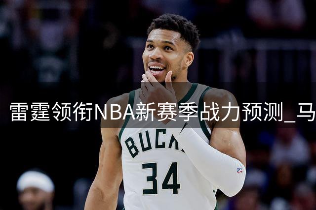 雷霆领衔NBA新赛季战力预测 马刺猛龙紧随其后形成第二梯队