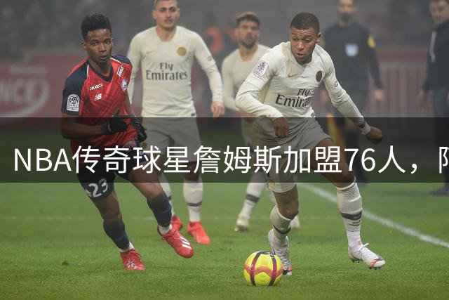 NBA传奇球星詹姆斯加盟76人，阿里纳斯马桶上惊呼萨瓦娜绝不会同意