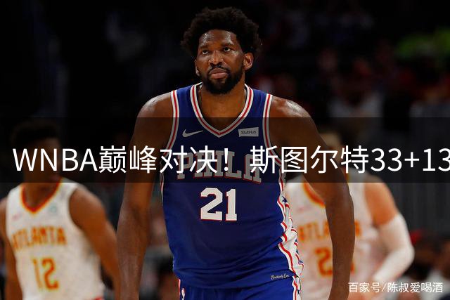WNBA巅峰对决！斯图尔特33+13+8率自由人加时1分绝杀飞翼